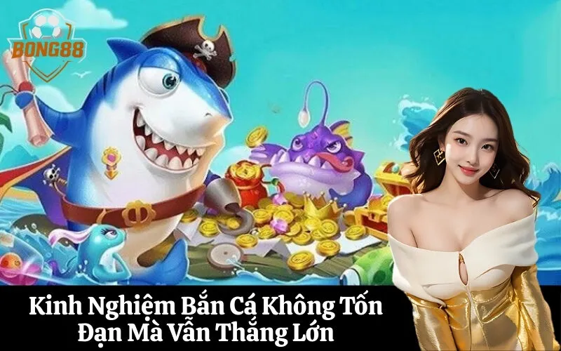 Kinh Nghiệm Bắn Cá Không Tốn Đạn Mà Vẫn Thắng Lớn